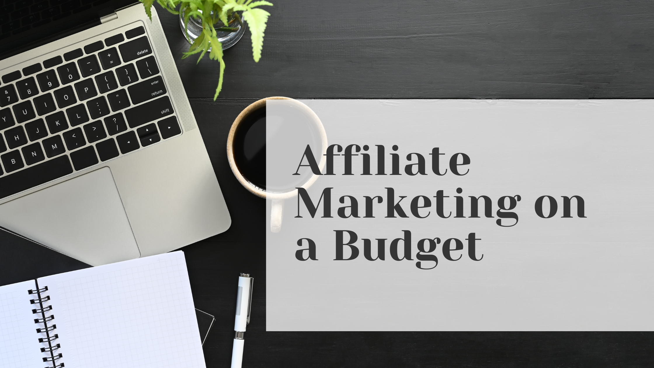 Flat lay of a laptop, coffee, and notepad with the text 'Affiliate Marketing on a Budget' – representing starting affiliate marketing with minimal investment.